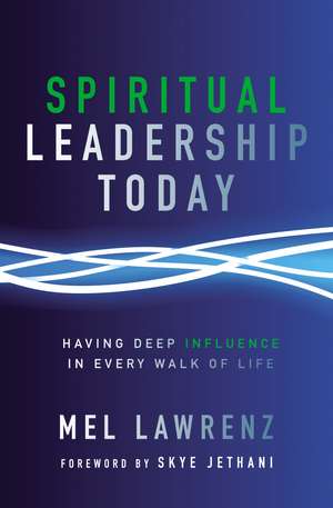 Spiritual Leadership Today: Having Deep Influence in Every Walk of Life de Mel Lawrenz