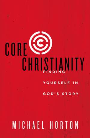 Core Christianity: Finding Yourself in God's Story de Michael Horton