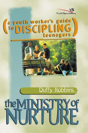 The Ministry of Nurture: (A Youth Worker's Guide to Discipling Teenagers) de Duffy Robbins