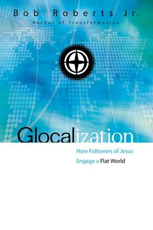 Glocalization: How Followers of Jesus Engage a Flat World de Bob Roberts Jr.