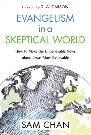 Evangelism in a Skeptical World: How to Make the Unbelievable News about Jesus More Believable de Sam Chan