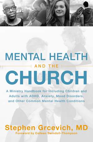 Mental Health and the Church: A Ministry Handbook for Including Children and Adults with ADHD, Anxiety, Mood Disorders, and Other Common Mental Health Conditions de Stephen Grcevich, MD