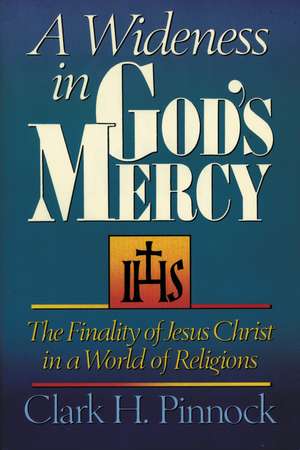 A Wideness in God's Mercy: The Finality of Jesus Christ in a World of Religions de Clark H. Pinnock