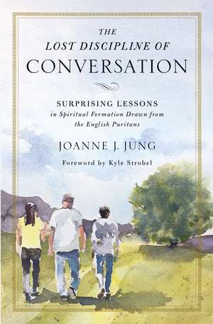 The Lost Discipline of Conversation: Surprising Lessons in Spiritual Formation Drawn from the English Puritans de Joanne J. Jung