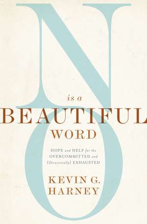 No Is a Beautiful Word: Hope and Help for the Overcommitted and (Occasionally) Exhausted de Kevin G. Harney