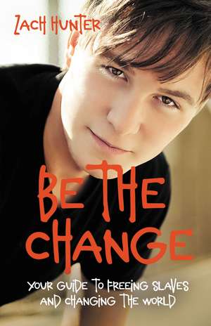 Be the Change, Revised Edition: Your Guide to Freeing Slaves and Changing the World de Zach Hunter