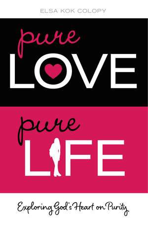 Pure Love, Pure Life: Exploring God's Heart on Purity de Elsa Kok Colopy