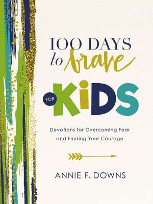 100 Days to Brave for Kids: Devotions for Overcoming Fear and Finding Your Courage de Annie F. Downs