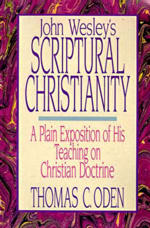 John Wesley's Scriptural Christianity: A Plain Exposition of His Teaching on Christian Doctrine de Thomas C. Oden