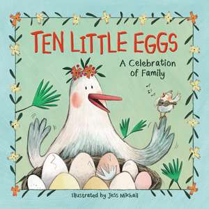 Ten Little Eggs: A Celebration of Family de Jess Mikhail