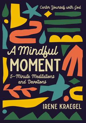 A Mindful Moment: 5-Minute Meditations and Devotions de Irene Kraegel