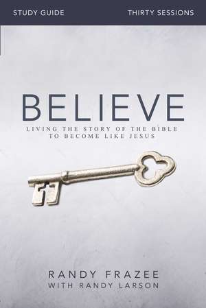 Believe Bible Study Guide: Living the Story of the Bible to Become Like Jesus de Randy Frazee