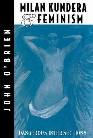 Milan Kundera and Feminist Criticism: Dangerous Intersection de J. O'Brien