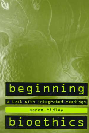 Beginning Bioethics: A Text with Integrated Readings de Aaron Ridley