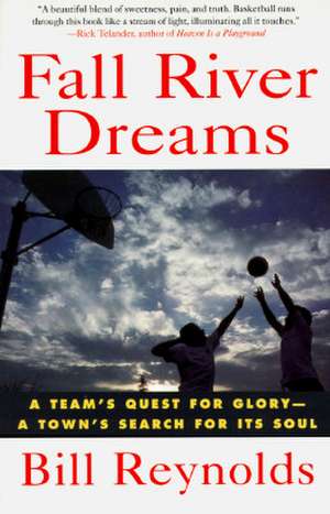 Fall River Dreams: A Team's Quest for Glory, a Town's Search for It's Soul de Bill Reynolds