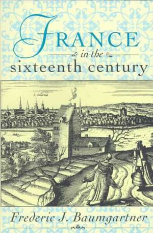 France in the Sixteenth Century de Frederic J. Baumgartner