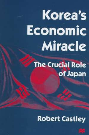 Korea’s Economic Miracle: The Crucial Role of Japan de Robert Castley