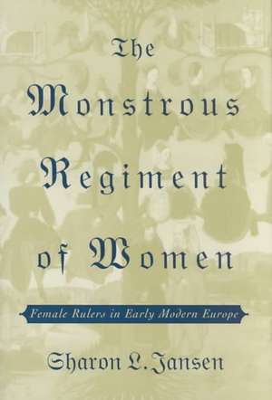 The Monstrous Regiment of Women: Female Rulers in Early Modern Europe de S. Jansen