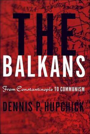 The Balkans: From Constantinople to Communism de D. Hupchick