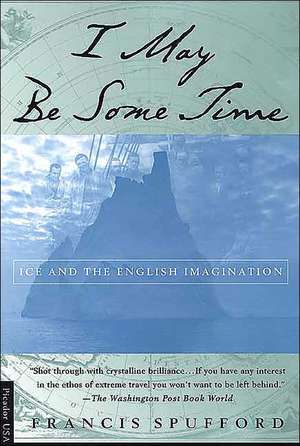 I May Be Some Time: Ice and the English Imagination de Francis Spufford