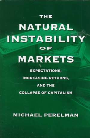 The Natural Instability of Markets: Expectations, Increasing Returns, and the Collapse of Capitalism de Michael Perelman