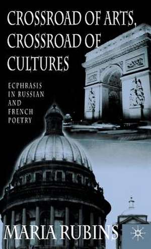 Crossroad of Arts, Crossroad of Cultures: Ecphrasis in Russian and French Poetry de Maria Rubins