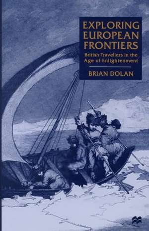 Exploring European Frontiers: British Travellers in the Age of Enlightenment de B. Dolan