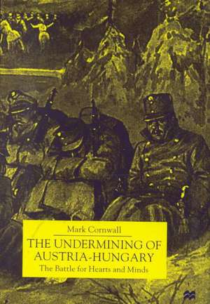 The Undermining of Austria-Hungary: The Battle for Hearts and Minds de M. Cornwall