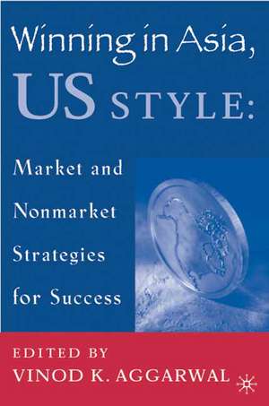 Winning in Asia, U.S. Style: Market and Nonmarket Strategies for Success de V. Aggarwal