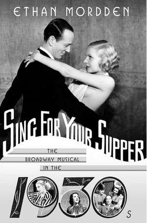 Sing for Your Supper: The Broadway Musical in the 1930s de Ethan Mordden