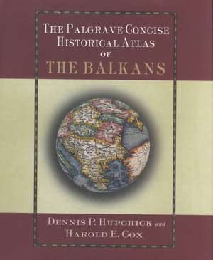 The Palgrave Concise Historical Atlas of the Balkans de D. Hupchick