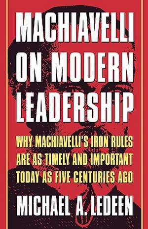 Machiavelli on Modern Leadership: Why Machiavelli's Iron Rules Are as Timely and Important Today as Five Centuries Ago de Michael Arthur Ledeen