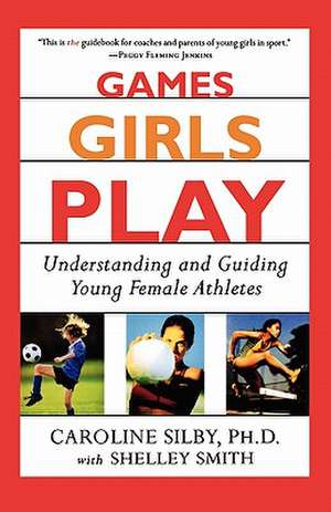 Games Girls Play: Understanding and Guiding Young Female Athletes de Caroline Silby