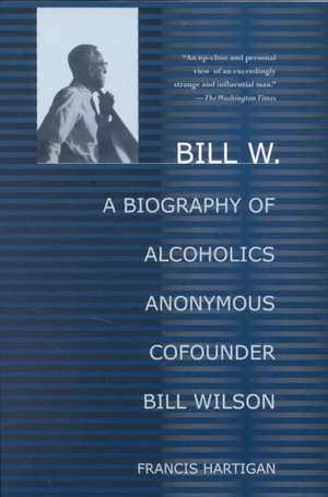 Bill W.: A Biography of Alcoholics Anonymous Cofounder Bill Wilson de Francis Hartigan