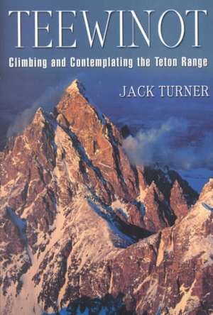 Teewinot: Climbing and Contemplating the Teton Range de Jack Turner