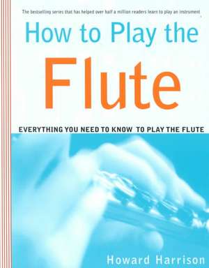 How to Play the Flute: Everything You Need to Know to Play the Flute de Howard Harrison