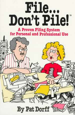 File...Don't Pile: A Proven Filing System for Personal and Professional Use de Pat Dorff