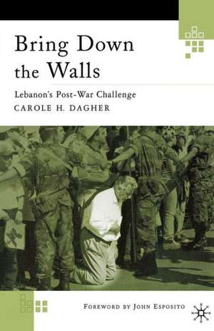 Bring Down the Walls: Lebanon's Post-War Challenge de C. Dagher