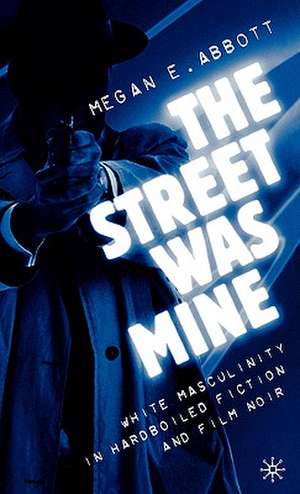 The Street Was Mine: White Masculinity in Hardboiled Fiction and Film Noir de M. Abbott