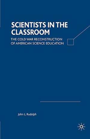 Scientists in the Classroom: The Cold War Reconstruction of American Science Education de J. Rudolph