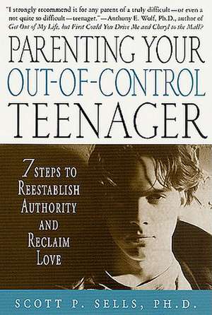 Parenting Your Out-Of-Control Teenager: 7 Steps to Reestablish Authority and Reclaim Love de Scott P. Sells