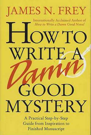 How to Write a Damn Good Mystery: A Practical Step-By-Step Guide from Inspiration to Finished Manuscript de James N. Frey