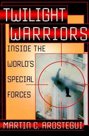 Twilight Warriors: Inside the World's Special Forces de Martin C. Arostegui