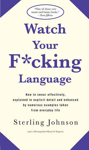 Watch Your F*cking Language: How to Swear Effectively, Explained in Explicit Detail and Enhanced by Numerous Examples Taken from Everyday Life de Sterling Johnson