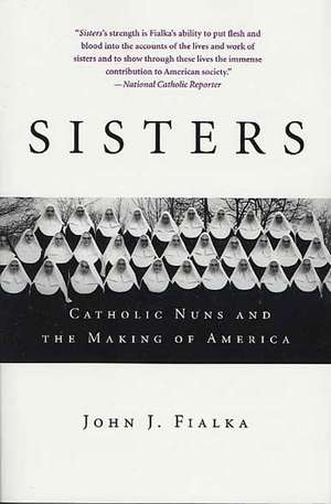 Sisters: Catholic Nuns and the Making of America de John J Fialka