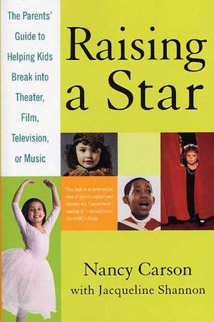 Raising a Star: The Parent's Guide to Helping Kids Break Into Theater, Film, Television, or Music de Nancy Carson