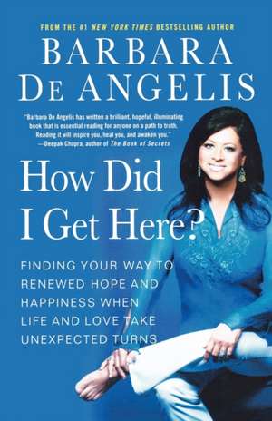 How Did I Get Here?: Finding Your Way to Renewed Hope and Happiness When Life and Love Take Unexpected Turns de BARBARA DE ANGELIS