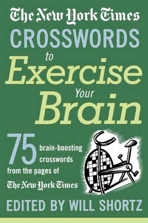 The New York Times Crosswords to Exercise Your Brain: 75 Brain-Boosting Puzzles de Will Shortz