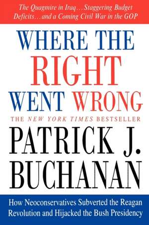 Where the Right Went Wrong: How Neoconservatives Subverted the Reagan Revolution and Hijacked the Bush Presidency de Patrick J. Buchanan