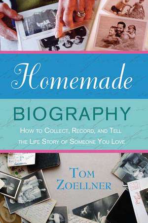 Homemade Biography: How to Collect, Record, and Tell the Life Story of Someone You Love de Tom Zoellner